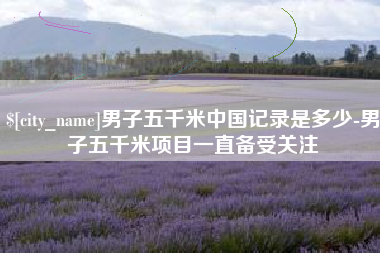 银川男子五千米中国记录是多少-男子五千米项目一直备受关注