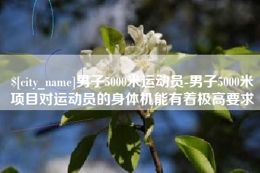银川男子5000米运动员-男子5000米项目对运动员的身体机能有着极高要求