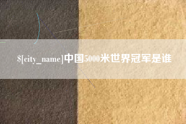 银川中国5000米世界冠军是谁