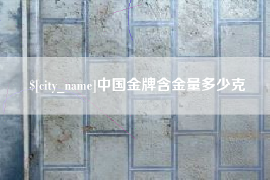 银川中国金牌含金量多少克