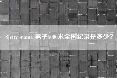 银川男子5000米全国纪录是多少？