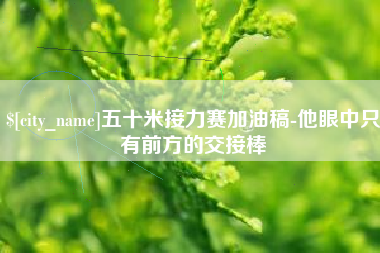 银川五十米接力赛加油稿-他眼中只有前方的交接棒