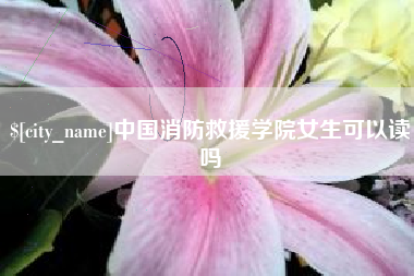 银川中国消防救援学院女生可以读吗