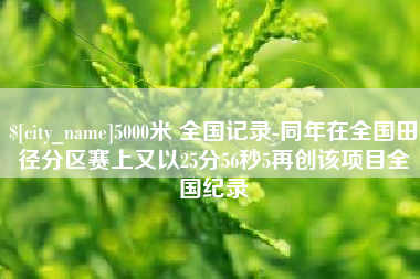 银川5000米 全国记录-同年在全国田径分区赛上又以25分56秒5再创该项目全国纪录
