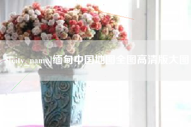 银川缅甸中国地图全图高清版大图