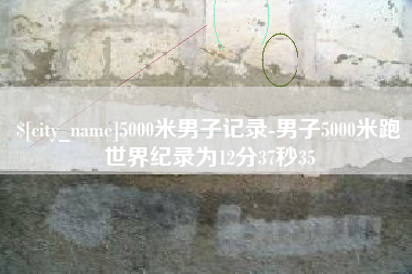 银川5000米男子记录-男子5000米跑世界纪录为12分37秒35