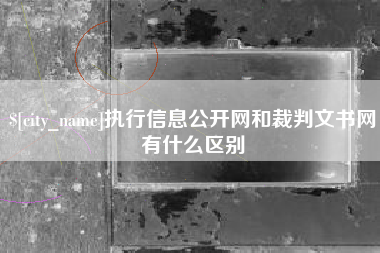 银川执行信息公开网和裁判文书网有什么区别