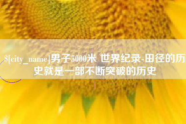 银川男子5000米 世界纪录-田径的历史就是一部不断突破的历史