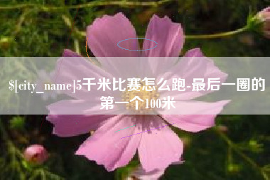 银川5千米比赛怎么跑-最后一圈的第一个100米