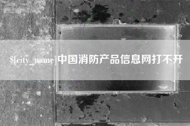 银川中国消防产品信息网打不开