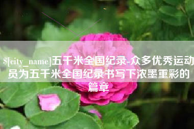 银川五千米全国纪录-众多优秀运动员为五千米全国纪录书写下浓墨重彩的篇章