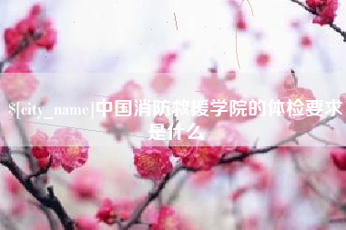 银川中国消防救援学院的体检要求是什么