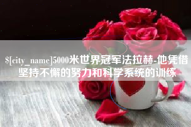 银川5000米世界冠军法拉赫-他凭借坚持不懈的努力和科学系统的训练