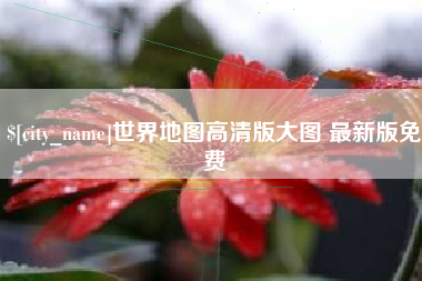 银川世界地图高清版大图 最新版免费